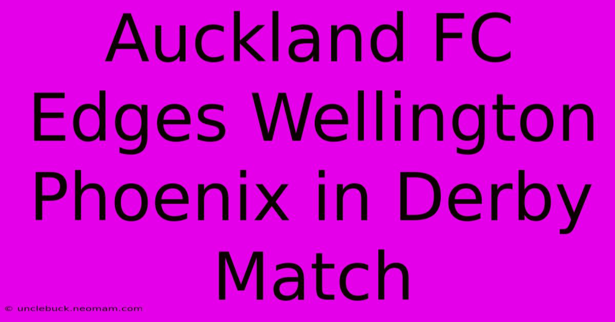 Auckland FC Edges Wellington Phoenix In Derby Match 