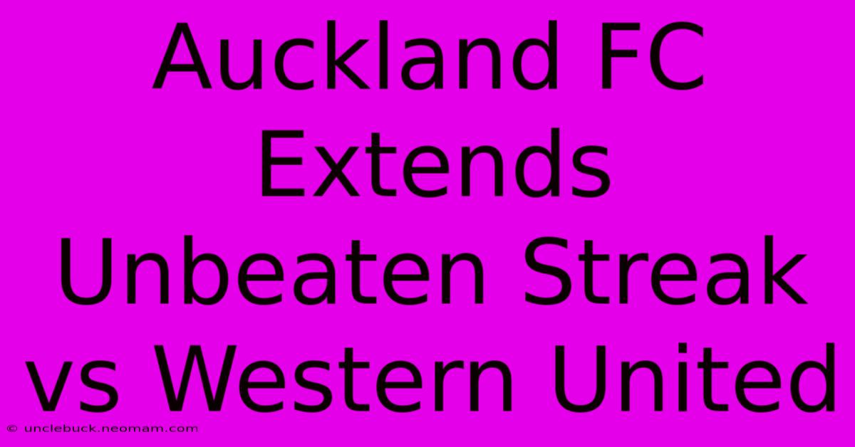 Auckland FC Extends Unbeaten Streak Vs Western United