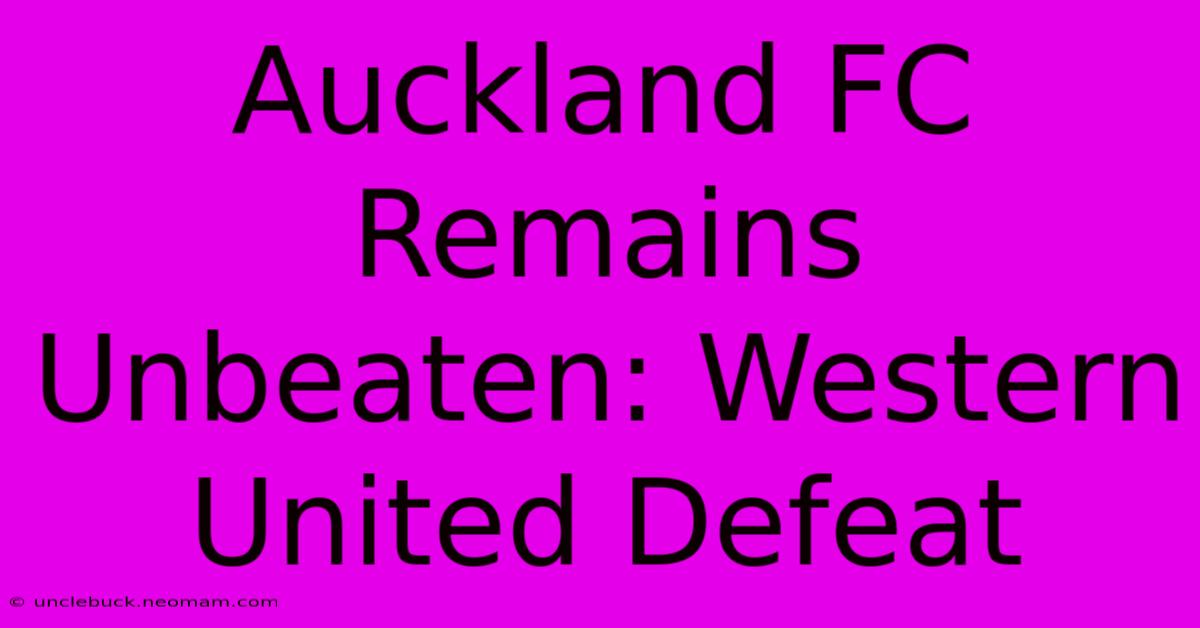 Auckland FC Remains Unbeaten: Western United Defeat