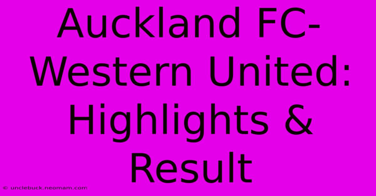 Auckland FC-Western United: Highlights & Result