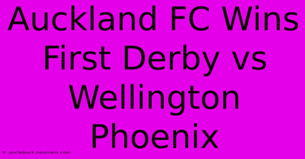 Auckland FC Wins First Derby Vs Wellington Phoenix