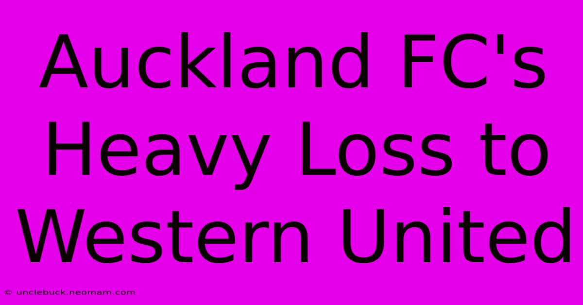 Auckland FC's Heavy Loss To Western United