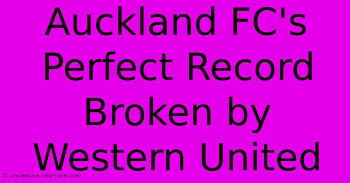 Auckland FC's Perfect Record Broken By Western United