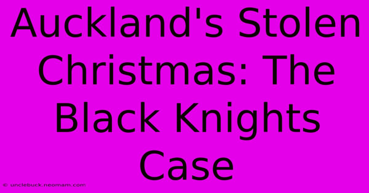 Auckland's Stolen Christmas: The Black Knights Case