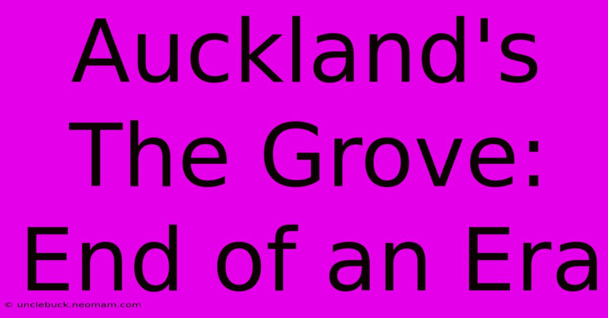 Auckland's The Grove: End Of An Era