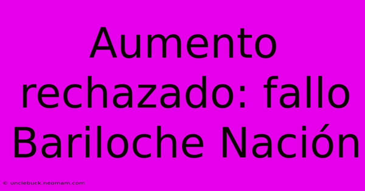 Aumento Rechazado: Fallo Bariloche Nación