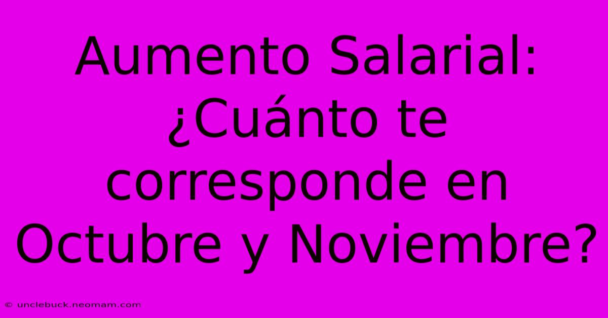 Aumento Salarial: ¿Cuánto Te Corresponde En Octubre Y Noviembre? 