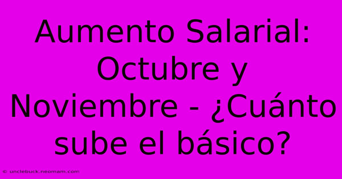 Aumento Salarial: Octubre Y Noviembre - ¿Cuánto Sube El Básico?