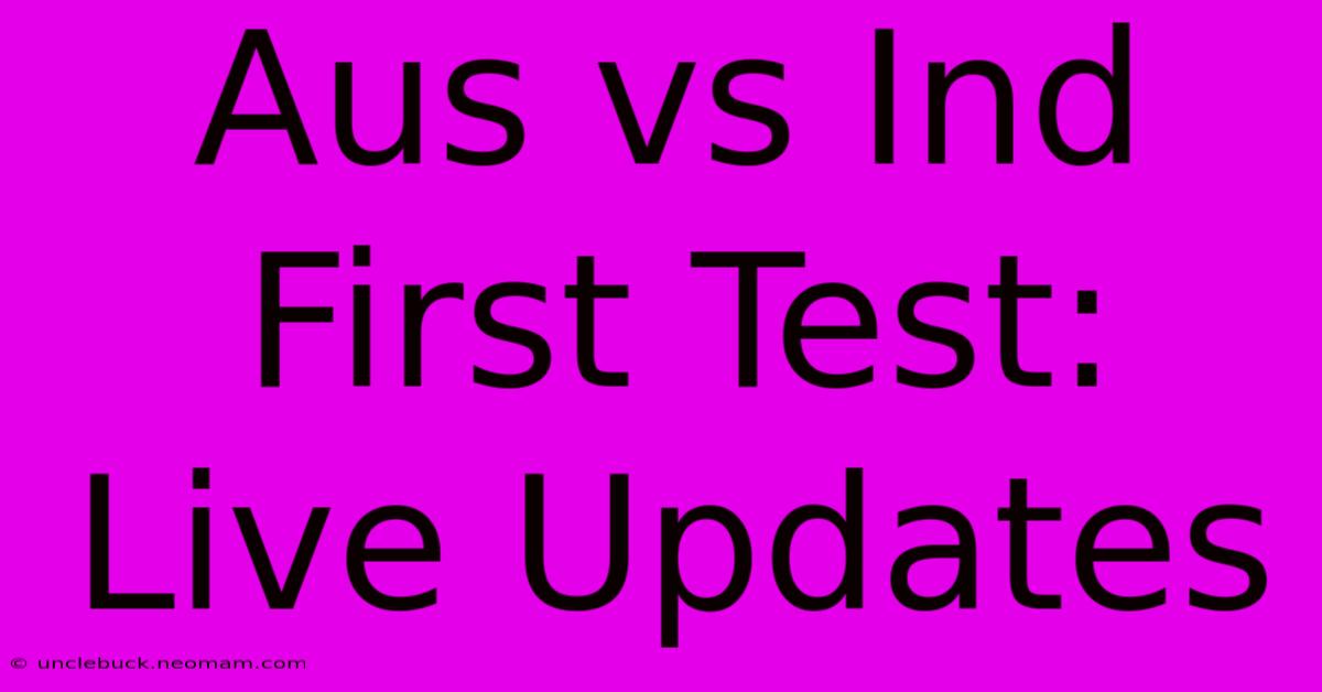 Aus Vs Ind First Test: Live Updates