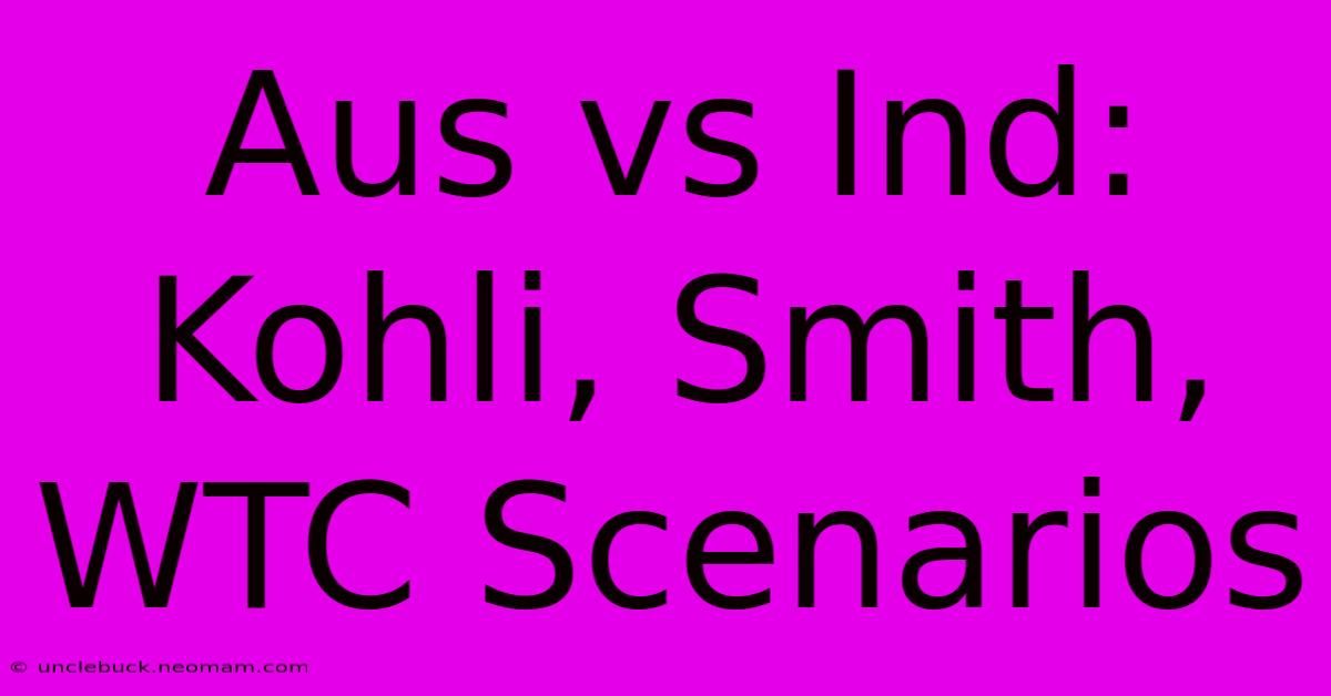 Aus Vs Ind: Kohli, Smith, WTC Scenarios