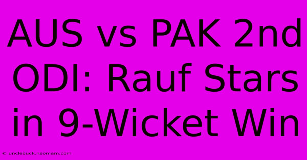 AUS Vs PAK 2nd ODI: Rauf Stars In 9-Wicket Win 