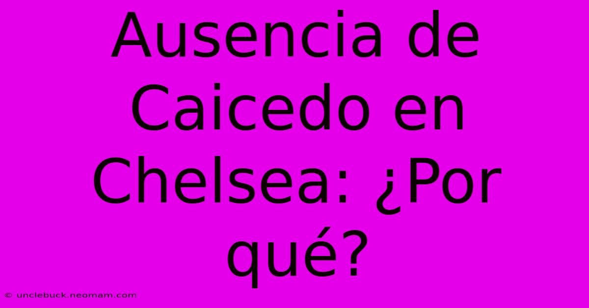 Ausencia De Caicedo En Chelsea: ¿Por Qué?