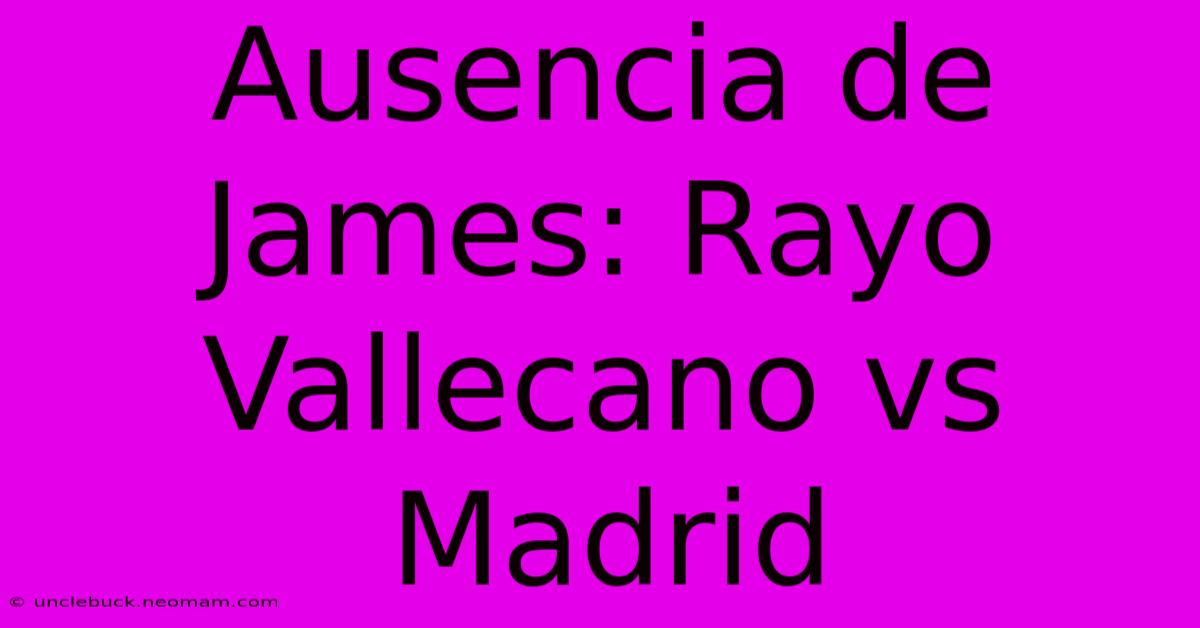 Ausencia De James: Rayo Vallecano Vs Madrid