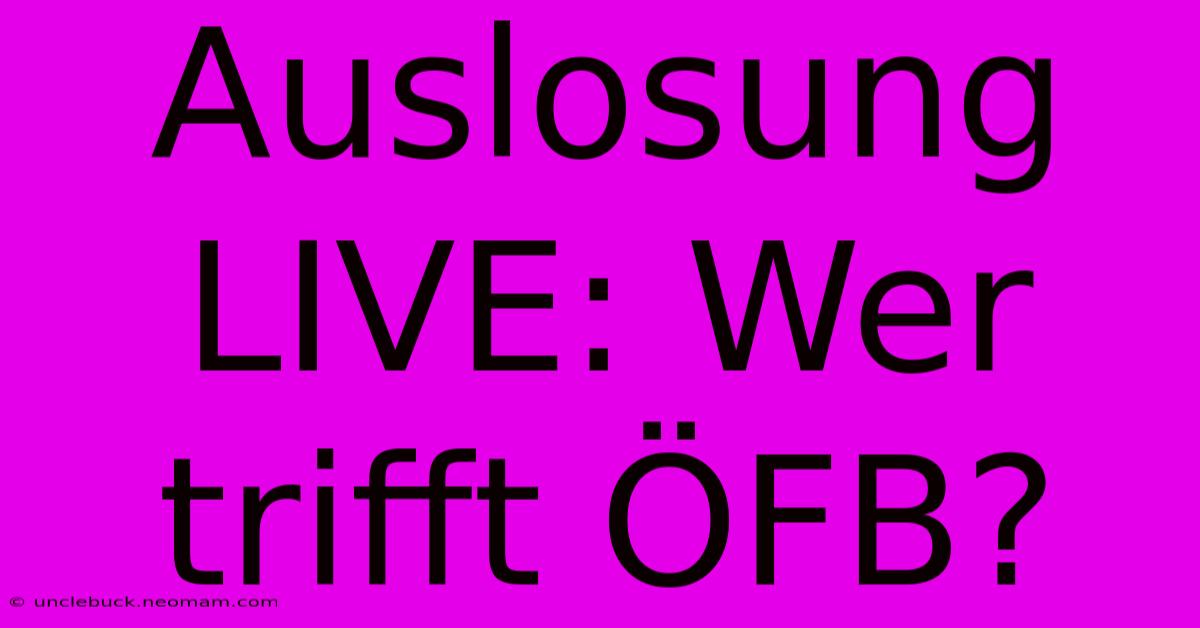 Auslosung LIVE: Wer Trifft ÖFB?