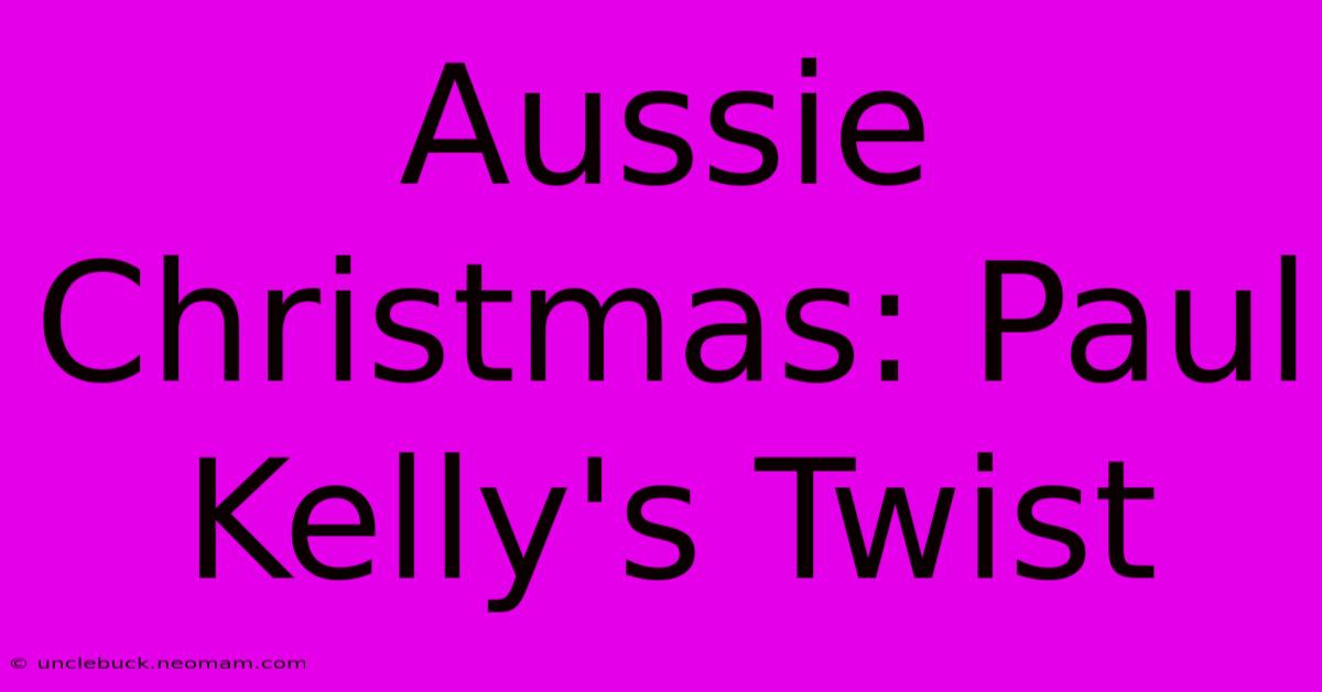 Aussie Christmas: Paul Kelly's Twist