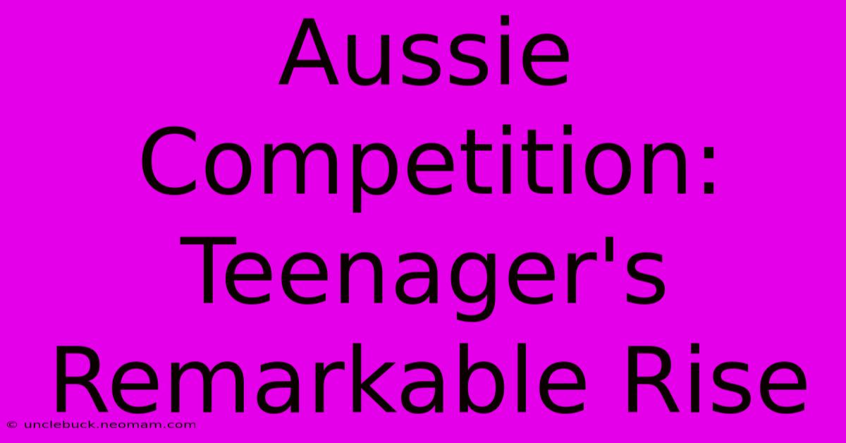 Aussie Competition: Teenager's Remarkable Rise