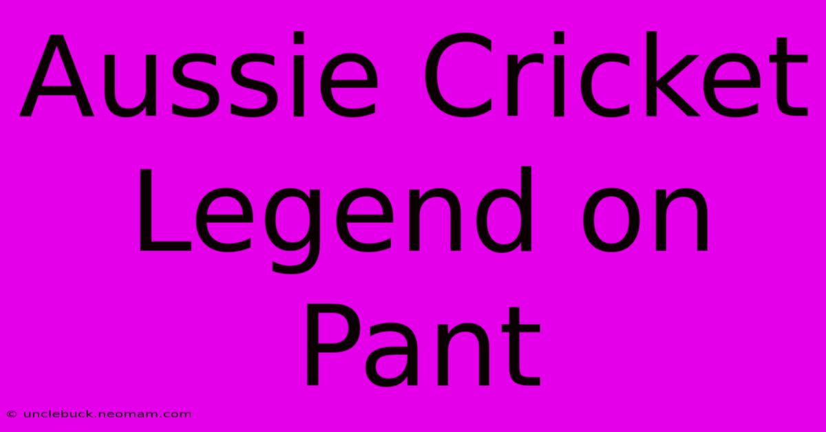 Aussie Cricket Legend On Pant