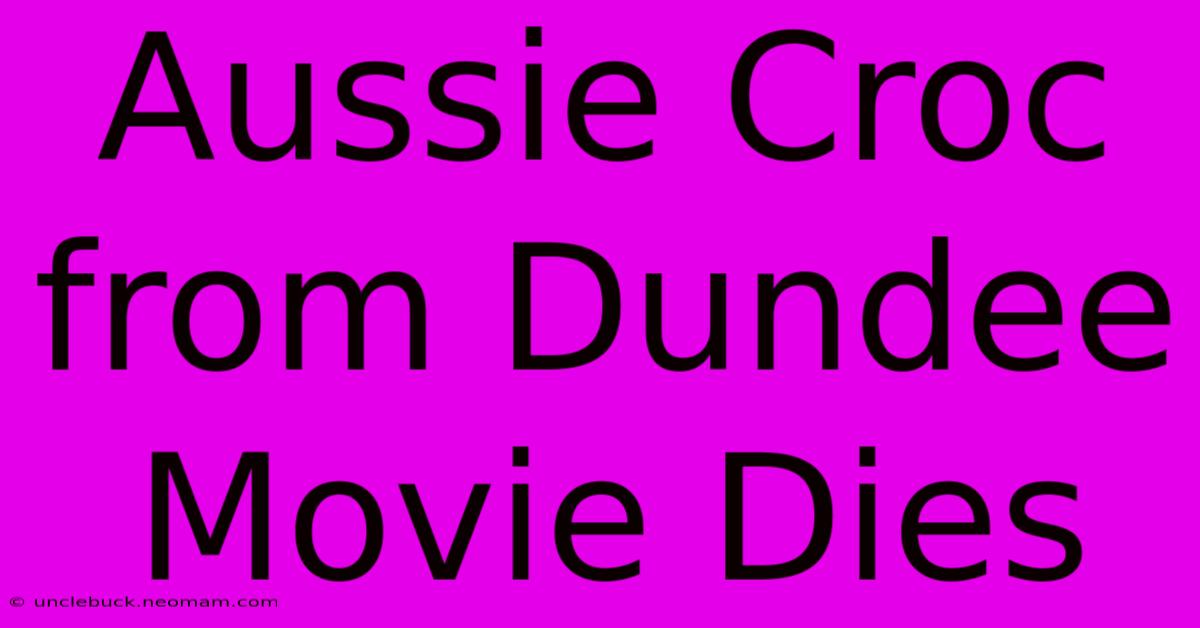 Aussie Croc From Dundee Movie Dies