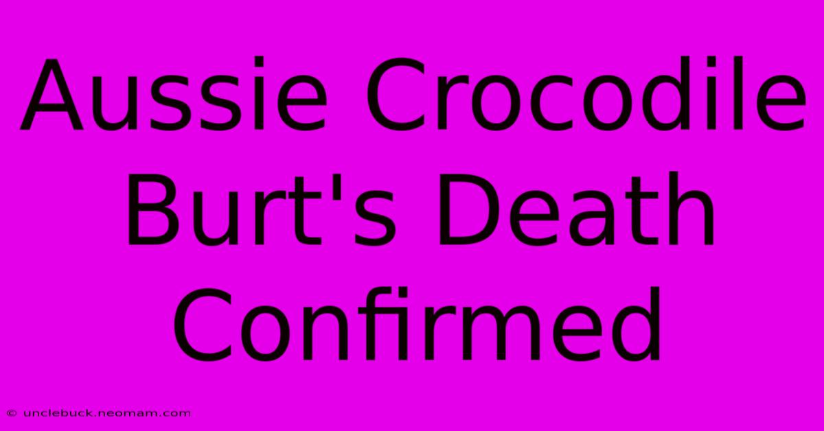 Aussie Crocodile Burt's Death Confirmed