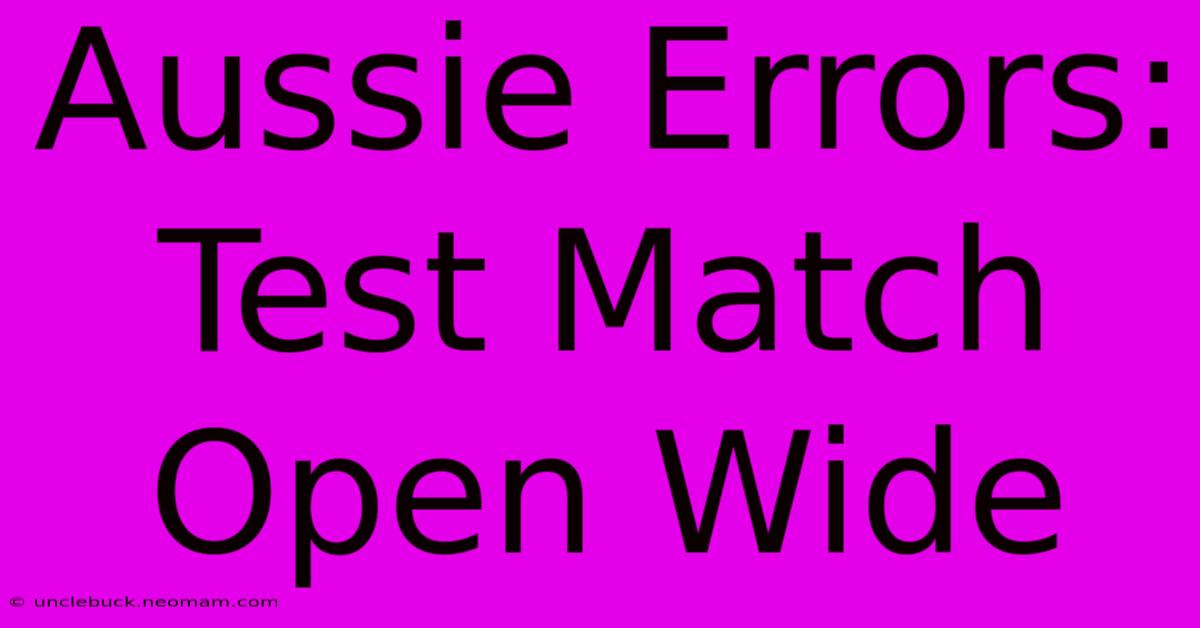 Aussie Errors: Test Match Open Wide