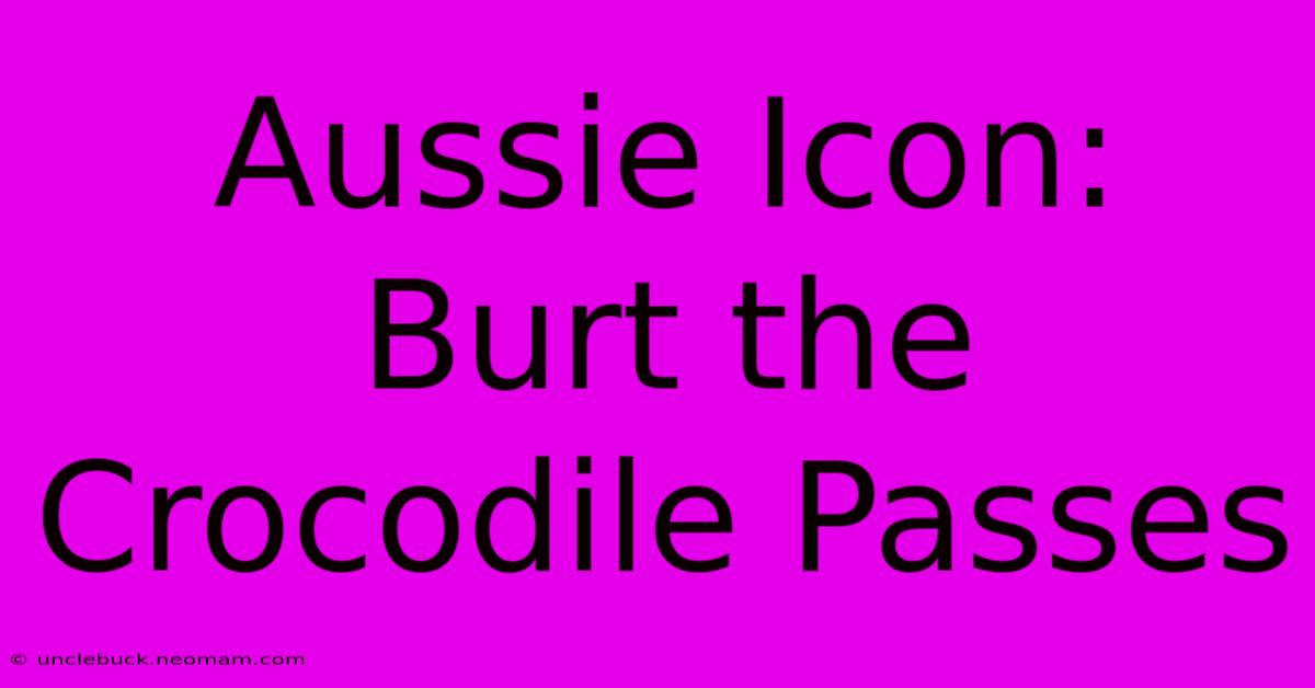 Aussie Icon: Burt The Crocodile Passes