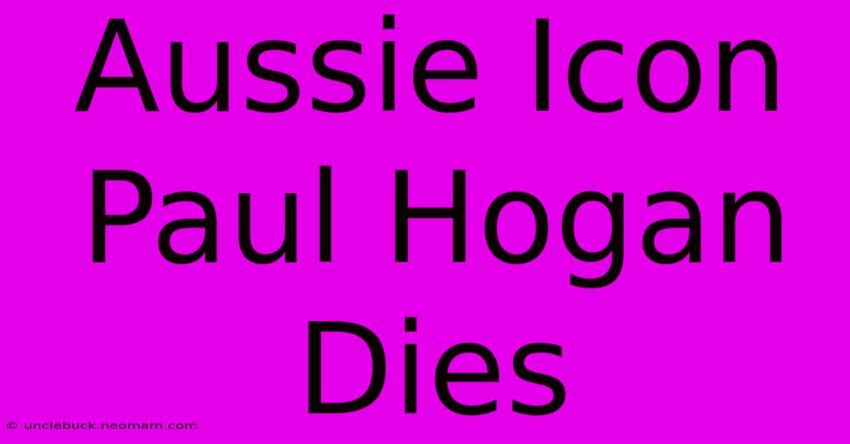 Aussie Icon Paul Hogan Dies