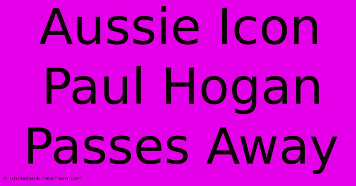 Aussie Icon Paul Hogan Passes Away