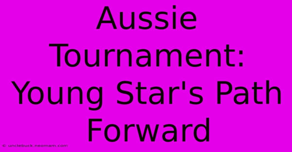 Aussie Tournament: Young Star's Path Forward