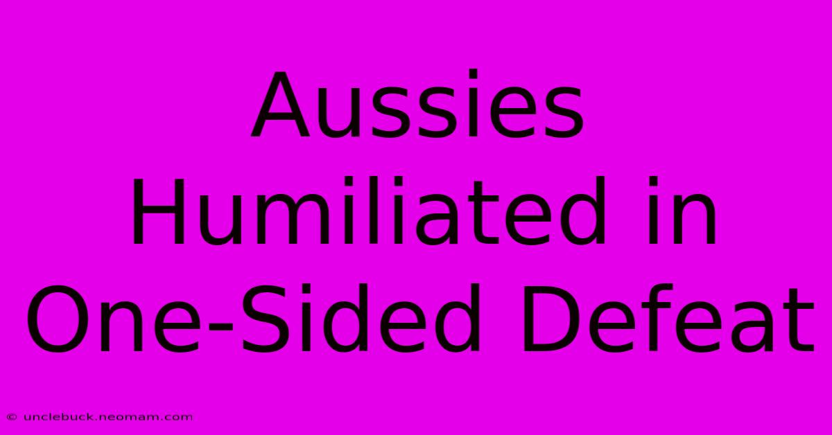 Aussies Humiliated In One-Sided Defeat