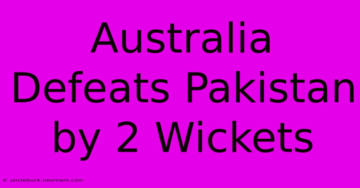 Australia Defeats Pakistan By 2 Wickets 