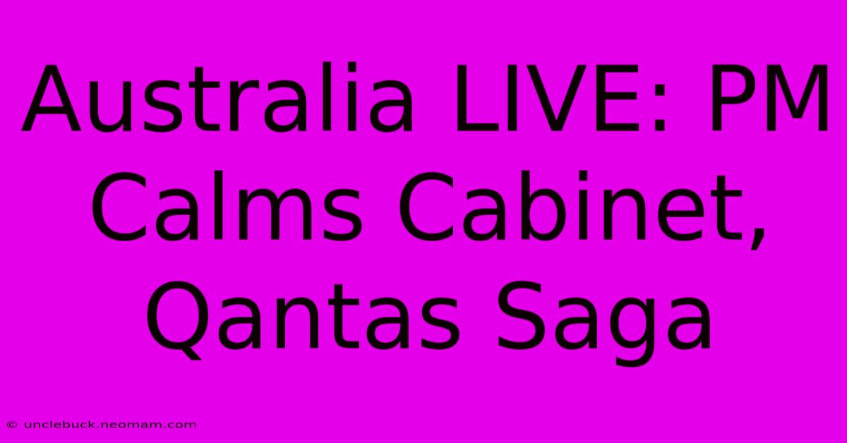 Australia LIVE: PM Calms Cabinet, Qantas Saga