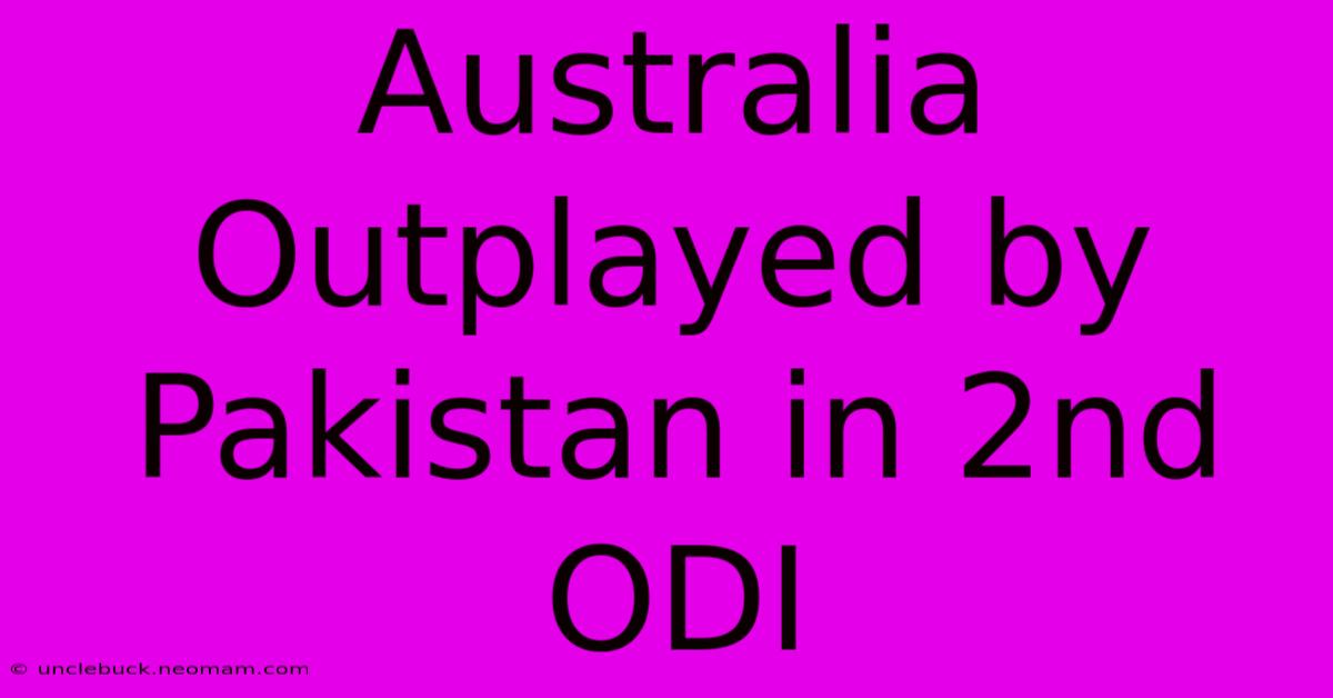 Australia Outplayed By Pakistan In 2nd ODI