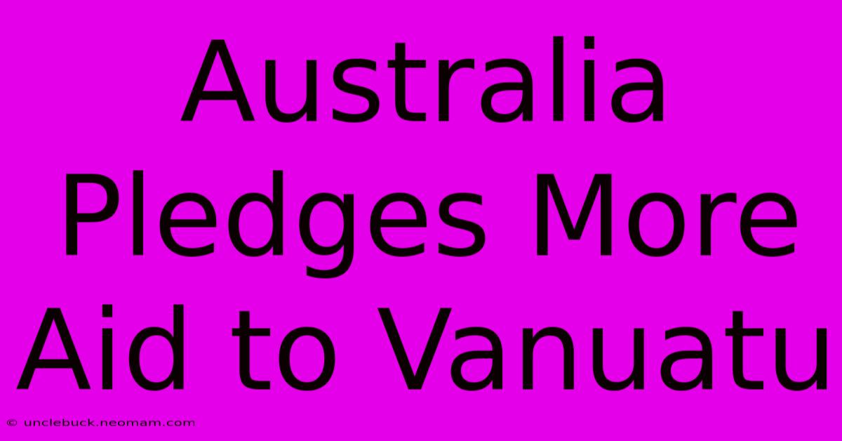 Australia Pledges More Aid To Vanuatu