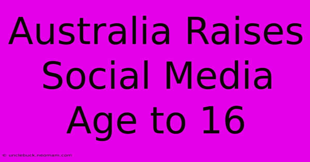 Australia Raises Social Media Age To 16