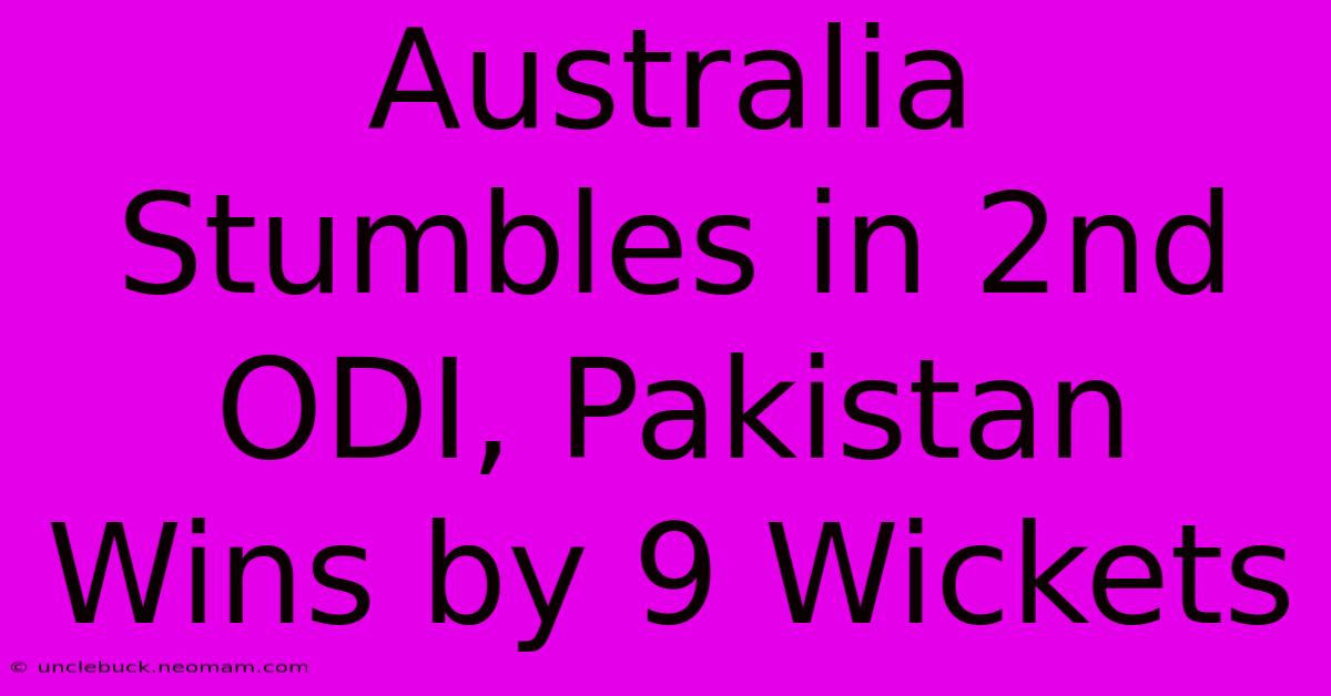 Australia Stumbles In 2nd ODI, Pakistan Wins By 9 Wickets 