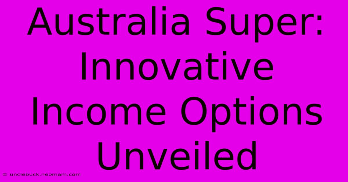 Australia Super: Innovative Income Options Unveiled