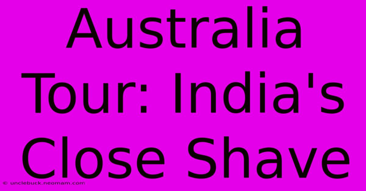 Australia Tour: India's Close Shave