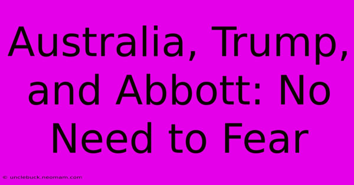 Australia, Trump, And Abbott: No Need To Fear 