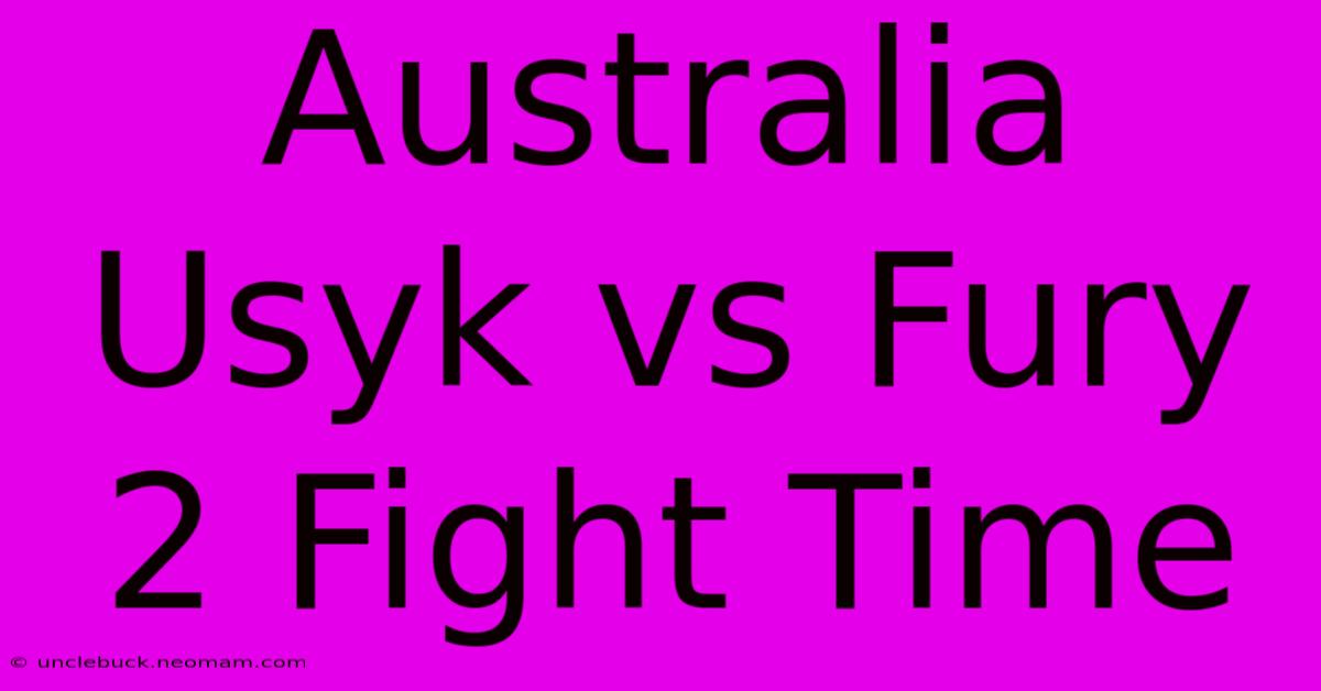 Australia Usyk Vs Fury 2 Fight Time