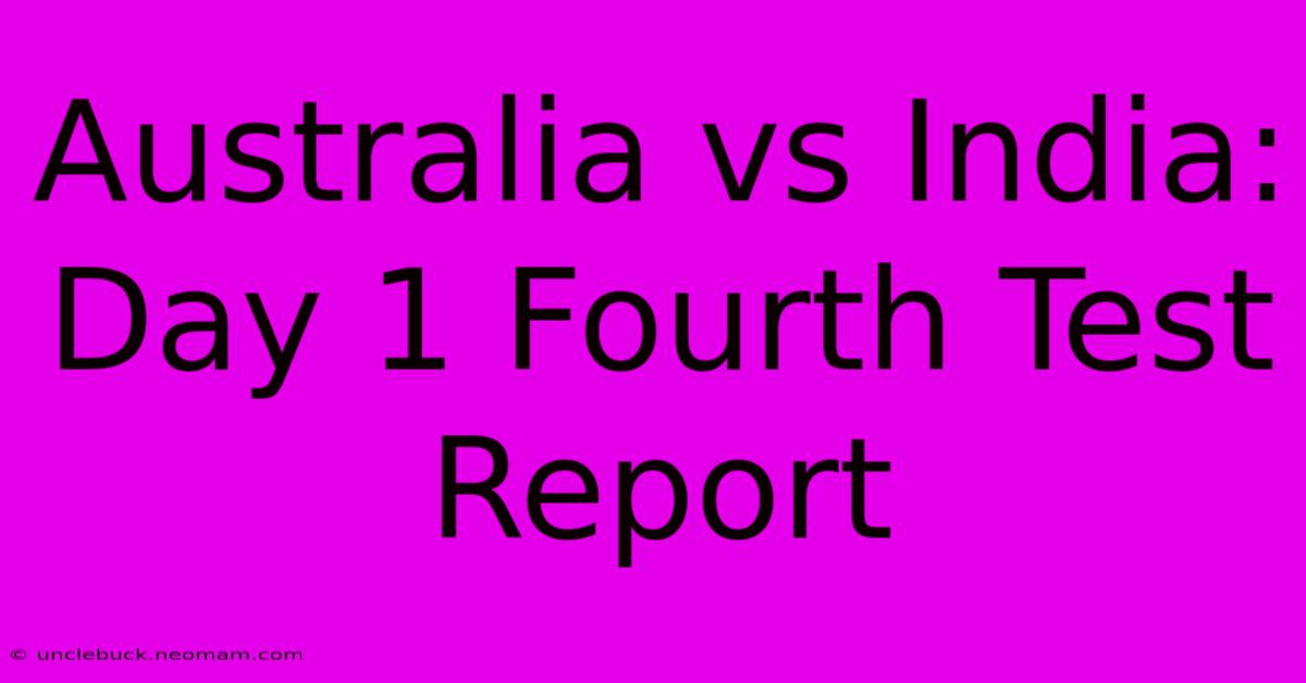 Australia Vs India: Day 1 Fourth Test Report