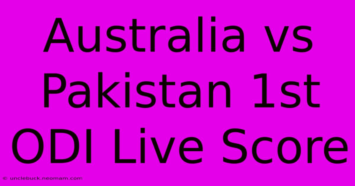 Australia Vs Pakistan 1st ODI Live Score 