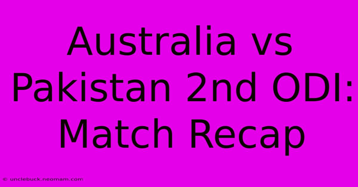 Australia Vs Pakistan 2nd ODI: Match Recap 