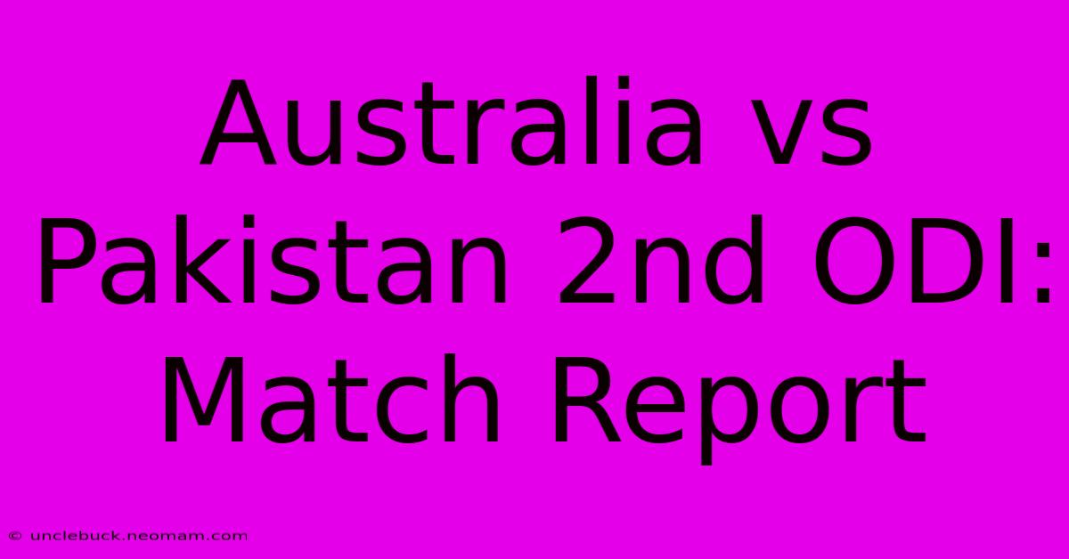 Australia Vs Pakistan 2nd ODI: Match Report 