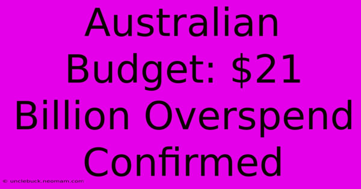 Australian Budget: $21 Billion Overspend Confirmed