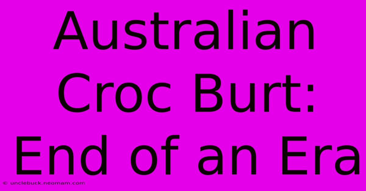 Australian Croc Burt: End Of An Era