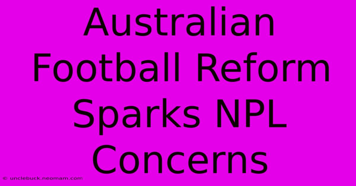 Australian Football Reform Sparks NPL Concerns 