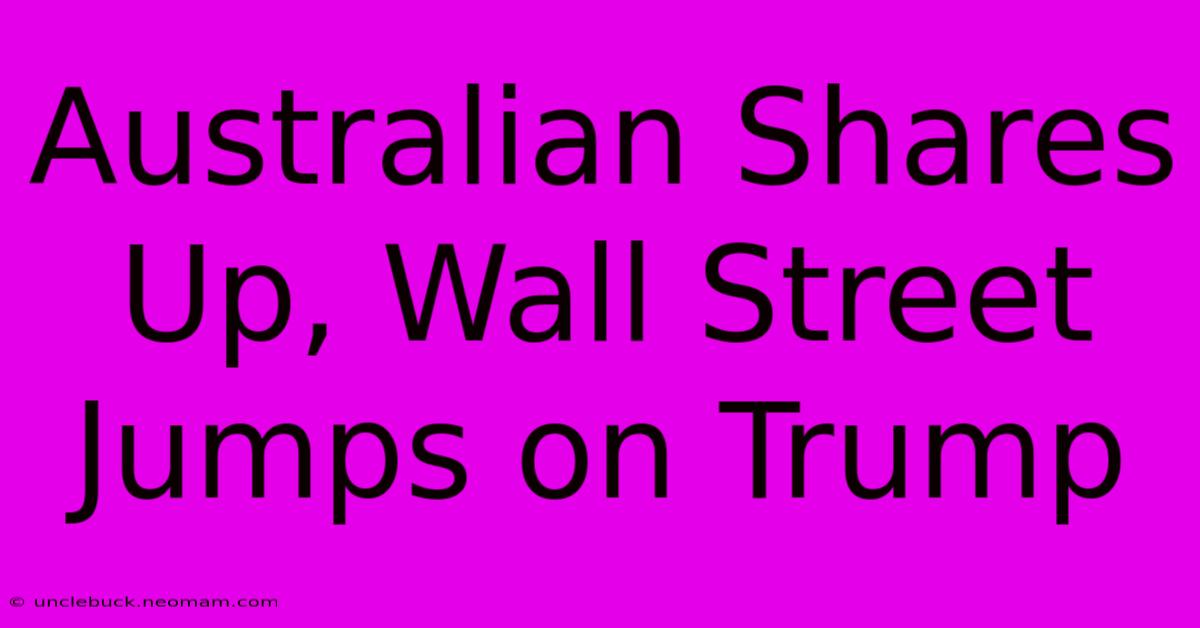 Australian Shares Up, Wall Street Jumps On Trump 