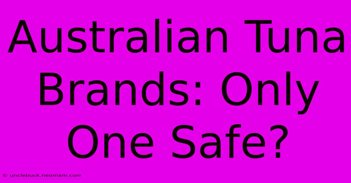 Australian Tuna Brands: Only One Safe?