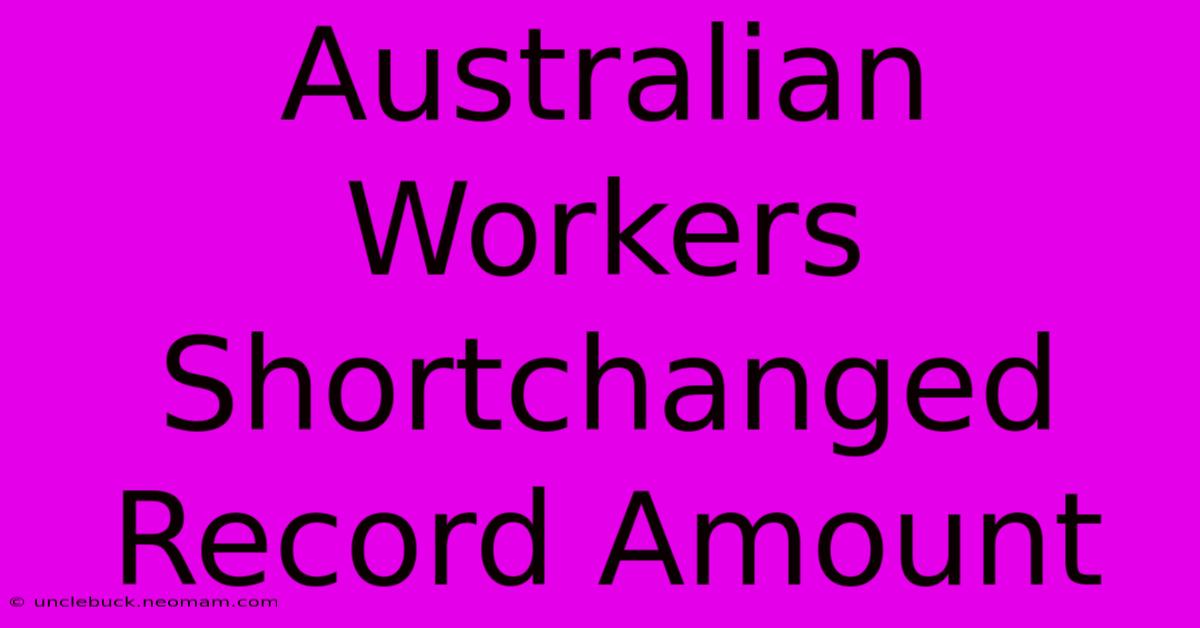 Australian Workers Shortchanged Record Amount