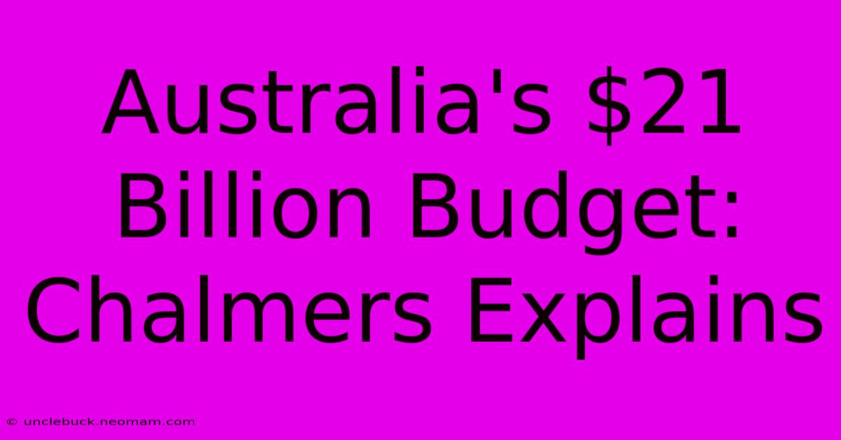 Australia's $21 Billion Budget: Chalmers Explains